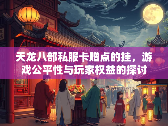 天龙八部私服卡赠点的挂，游戏公平性与玩家权益的探讨