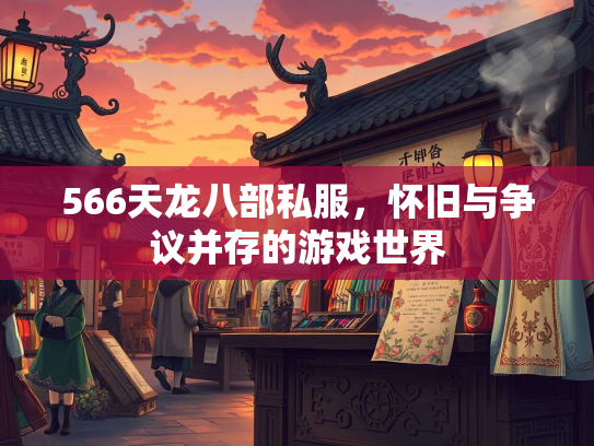 566天龙八部私服，怀旧与争议并存的游戏世界