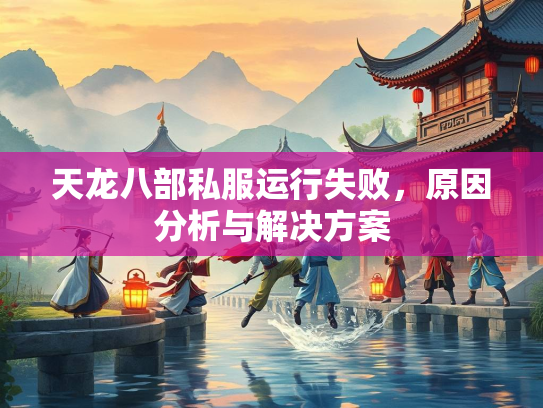 天龙八部私服运行失败，原因分析与解决方案