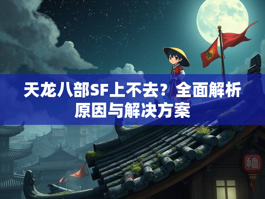 天龙八部SF上不去？全面解析原因与解决方案  第3张