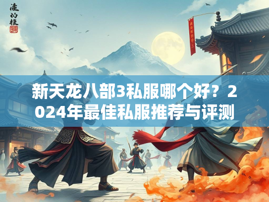 新天龙八部3私服哪个好?2024年最佳私服推荐与评测 第3张 新天龙八部3私服哪个好?2024年最佳私服推荐与评测 第3张