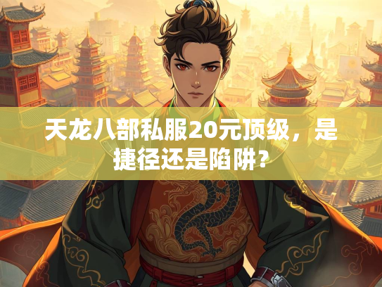 天龙八部私服20元顶级，是捷径还是陷阱？  第3张