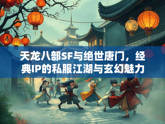 天龙八部SF与绝世唐门，经典IP的私服江湖与玄幻魅力  第3张