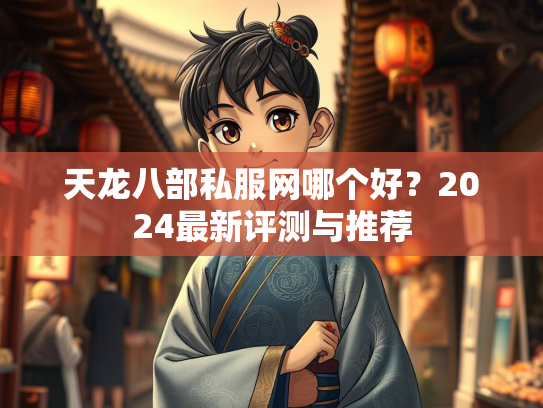 天龙八部私服网哪个好?2024最新评测与推荐 第3张 天龙八部私服网哪个好?2024最新评测与推荐 第3张