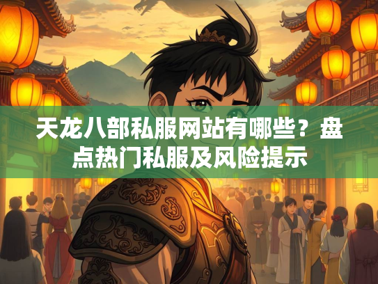 天龙八部私服网站有哪些？盘点热门私服及风险提示  第2张