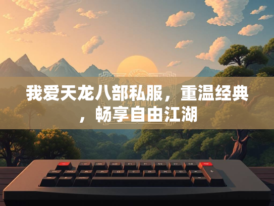 我爱天龙八部私服，重温经典，畅享自由江湖  第1张