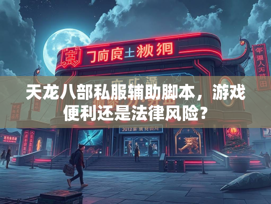 天龙八部私服辅助脚本，游戏便利还是法律风险？