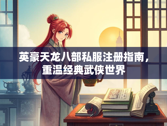 英豪天龙八部私服注册指南，重温经典武侠世界