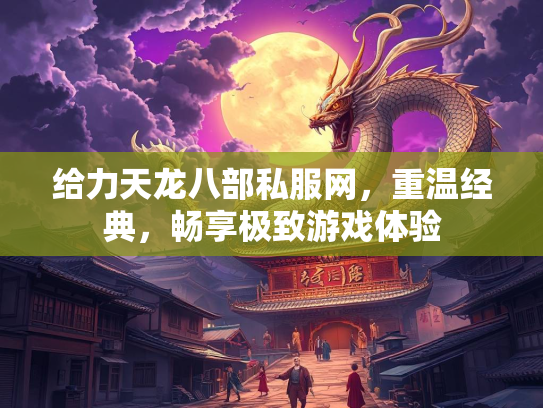 给力天龙八部私服网，重温经典，畅享极致游戏体验