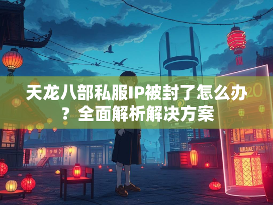 天龙八部私服IP被封了怎么办？全面解析解决方案  第2张