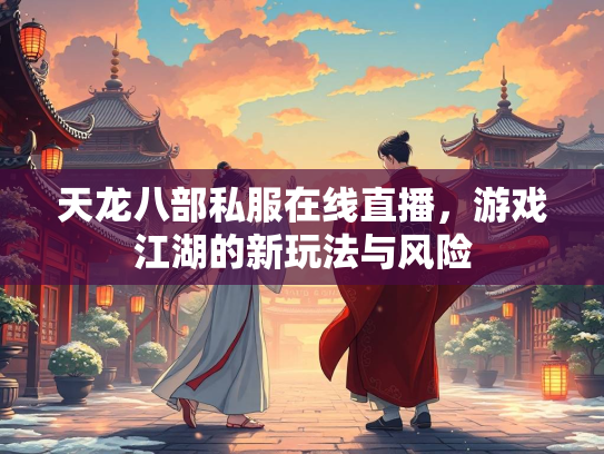 天龙八部私服在线直播，游戏江湖的新玩法与风险