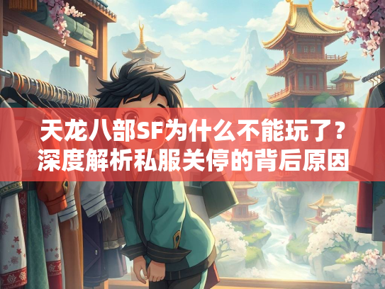天龙八部SF为什么不能玩了？深度解析私服关停的背后原因