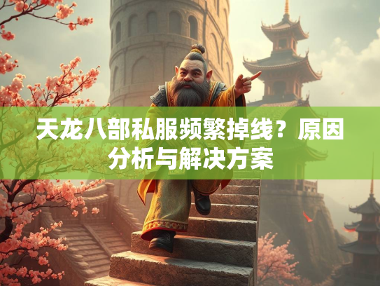 天龙八部私服频繁掉线？原因分析与解决方案  第2张
