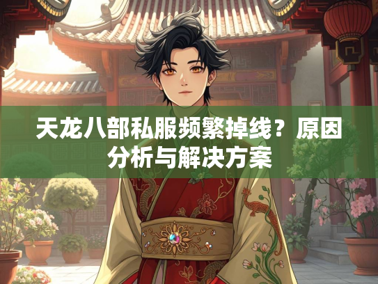 天龙八部私服频繁掉线？原因分析与解决方案  第3张