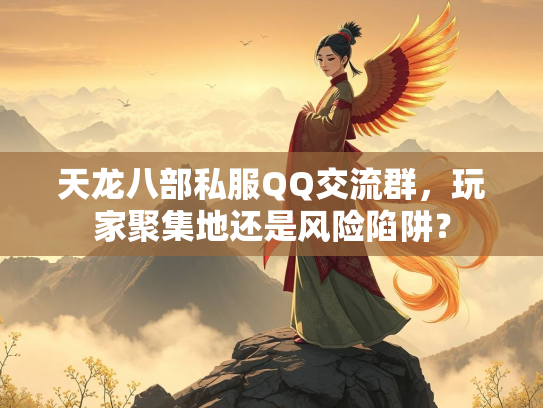 天龙八部私服QQ交流群，玩家聚集地还是风险陷阱？  第2张