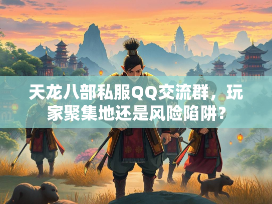 天龙八部私服QQ交流群，玩家聚集地还是风险陷阱？  第3张