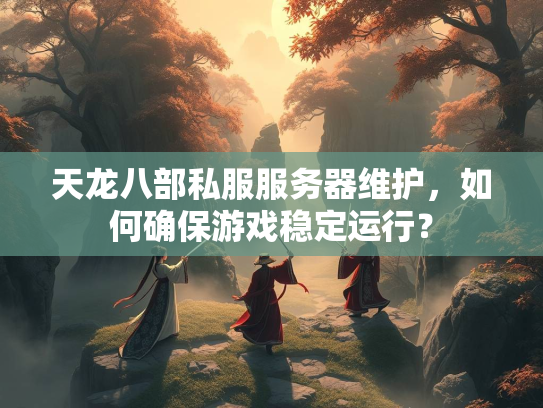 天龙八部私服服务器维护，如何确保游戏稳定运行？  第2张