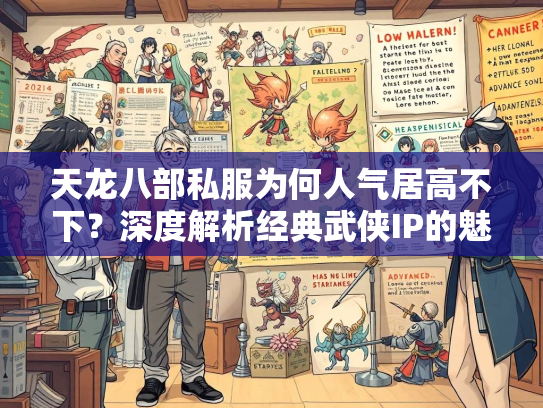天龙八部私服为何人气居高不下？深度解析经典武侠IP的魅力