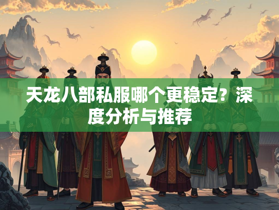 天龙八部私服哪个更稳定？深度分析与推荐