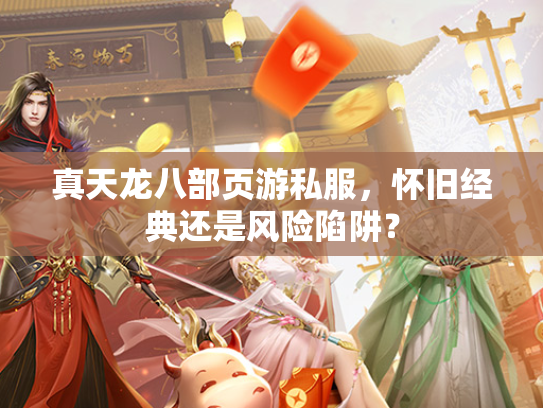 真天龙八部页游私服，怀旧经典还是风险陷阱？  第3张