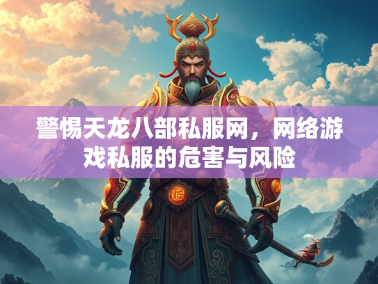 警惕天龙八部私服网，网络游戏私服的危害与风险  第2张