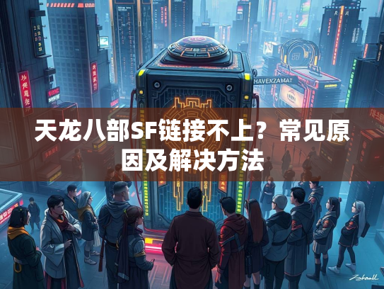 天龙八部SF链接不上？常见原因及解决方法  第3张