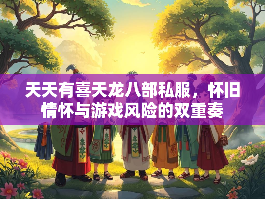 天天有喜天龙八部私服，怀旧情怀与游戏风险的双重奏