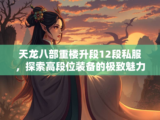 天龙八部重楼升段12段私服，探索高段位装备的极致魅力