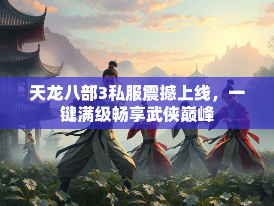 天龙八部3私服震撼上线，一键满级畅享武侠巅峰  第2张