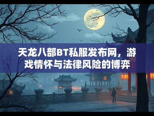 天龙八部BT私服发布网，游戏情怀与法律风险的博弈  第2张