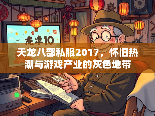 天龙八部私服2017，怀旧热潮与游戏产业的灰色地带  第2张