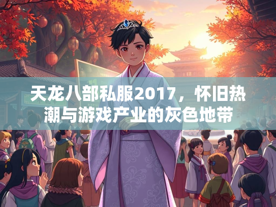 天龙八部私服2017，怀旧热潮与游戏产业的灰色地带