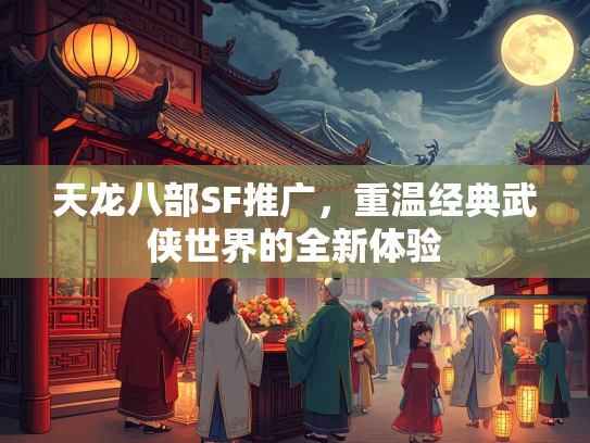 天龙八部SF推广，重温经典武侠世界的全新体验  第3张