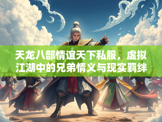 天龙八部情谊天下私服，虚拟江湖中的兄弟情义与现实羁绊  第2张