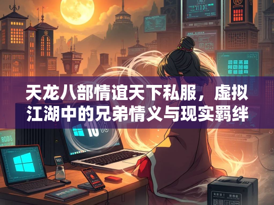 天龙八部情谊天下私服，虚拟江湖中的兄弟情义与现实羁绊