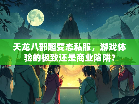 天龙八部超变态私服，游戏体验的极致还是商业陷阱？  第1张