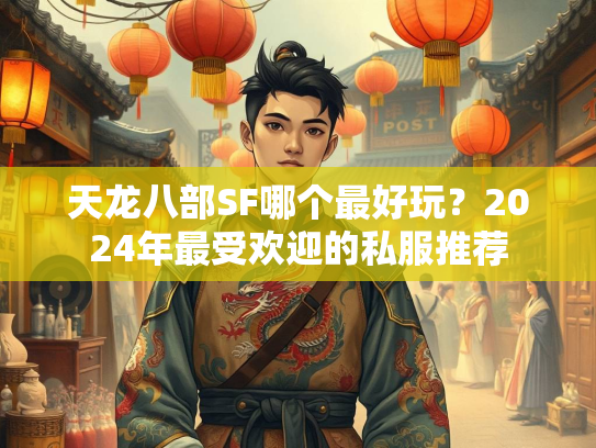 天龙八部SF哪个最好玩？2024年最受欢迎的私服推荐  第2张