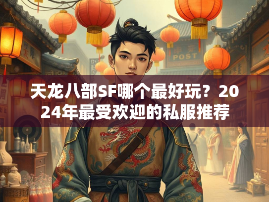 天龙八部SF哪个最好玩？2024年最受欢迎的私服推荐