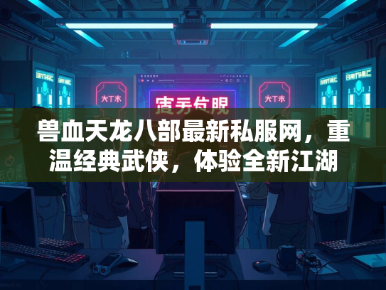 兽血天龙八部最新私服网，重温经典武侠，体验全新江湖  第3张