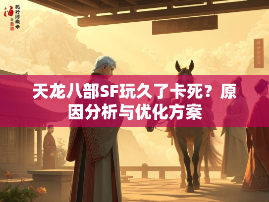 天龙八部SF玩久了卡死？原因分析与优化方案  第2张