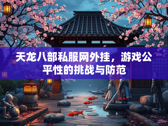 天龙八部私服网外挂，游戏公平性的挑战与防范  第2张
