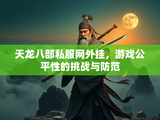 天龙八部私服网外挂，游戏公平性的挑战与防范  第3张
