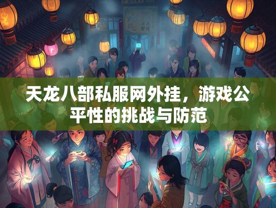 天龙八部私服网外挂，游戏公平性的挑战与防范