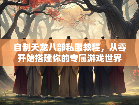 自制天龙八部私服教程，从零开始搭建你的专属游戏世界  第2张