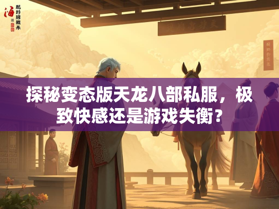 探秘变态版天龙八部私服，极致快感还是游戏失衡？  第2张