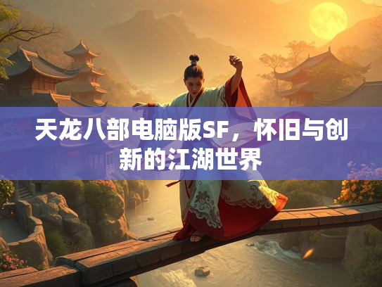 天龙八部电脑版SF，怀旧与创新的江湖世界