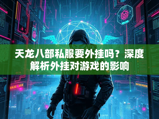 天龙八部私服要外挂吗？深度解析外挂对游戏的影响