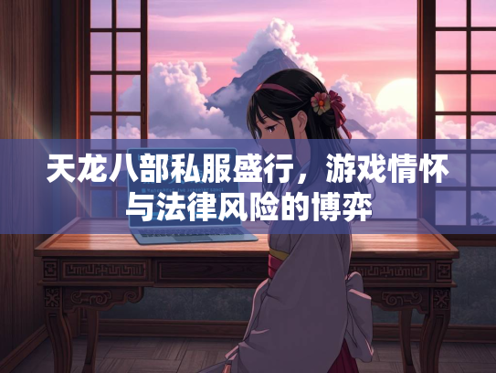 天龙八部私服盛行，游戏情怀与法律风险的博弈