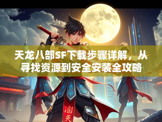 天龙八部SF下载步骤详解，从寻找资源到安全安装全攻略  第3张