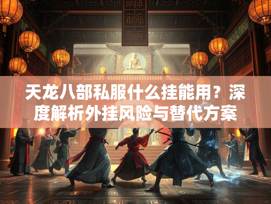 天龙八部私服什么挂能用？深度解析外挂风险与替代方案  第3张